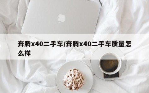 奔腾x40二手车/奔腾x40二手车质量怎么样