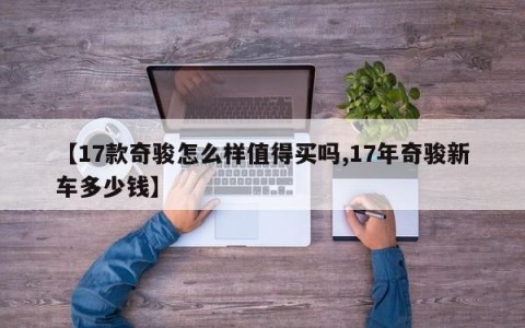 【17款奇骏怎么样值得买吗,17年奇骏新车多少钱】