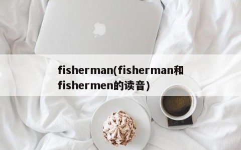 fisherman(fisherman和fishermen的读音)