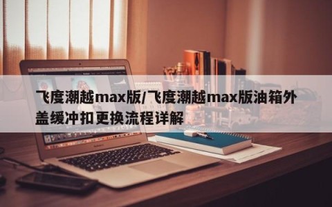 飞度潮越max版/飞度潮越max版油箱外盖缓冲扣更换流程详解