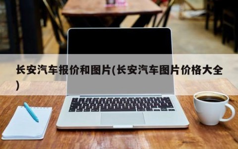 长安汽车报价和图片(长安汽车图片价格大全)