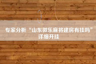 专家分析“山东微乐麻将建房有挂吗”详细开挂