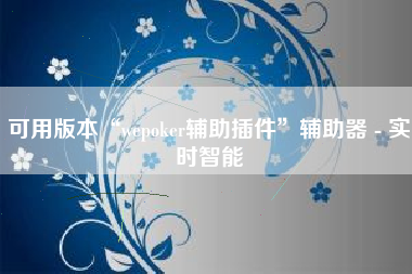 可用版本“wepoker辅助插件”辅助器 - 实时智能