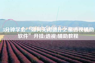 3分钟学会“如何关闭德扑之星透视辅助软件”开挂(透视)辅助教程