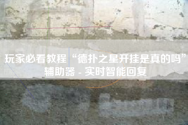 玩家必看教程“德扑之星开挂是真的吗	”辅助器 - 实时智能回复