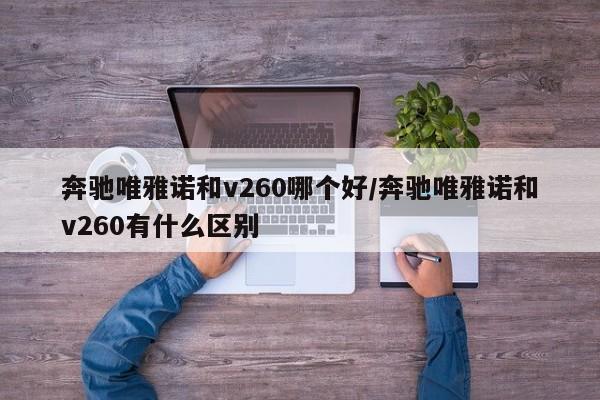 奔驰唯雅诺和v260哪个好/奔驰唯雅诺和v260有什么区别