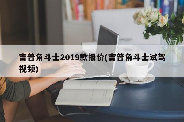 吉普角斗士2019款报价(吉普角斗士试驾视频)