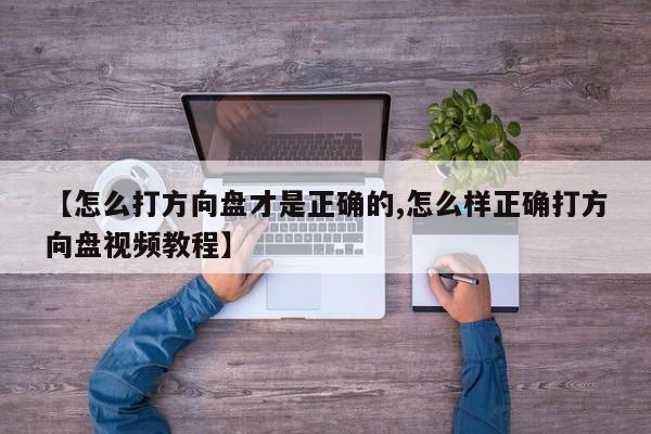 【怎么打方向盘才是正确的,怎么样正确打方向盘视频教程】