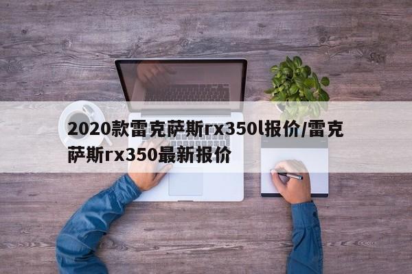2020款雷克萨斯rx350l报价/雷克萨斯rx350最新报价