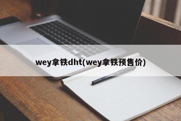 wey拿铁dht(wey拿铁预售价)